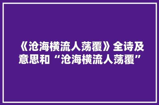 《沧海横流人荡覆》全诗及意思和“沧海横流人荡覆”的拼音注释 诗词鉴赏