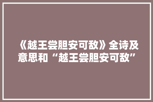 《越王尝胆安可敌》全诗及意思和“越王尝胆安可敌”的拼音注释