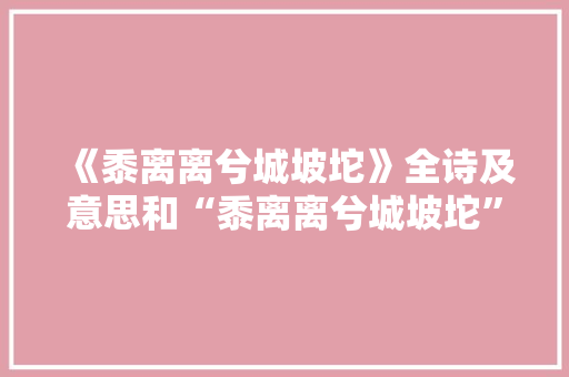 《黍离离兮城坡坨》全诗及意思和“黍离离兮城坡坨”的拼音注释 诗词鉴赏