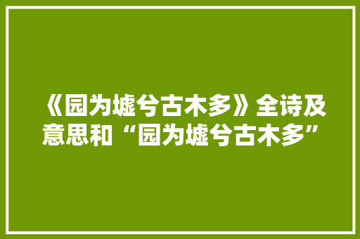 《园为墟兮古木多》全诗及意思和“园为墟兮古木多”的拼音注释