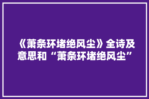 《萧条环堵绝风尘》全诗及意思和“萧条环堵绝风尘”的拼音注释