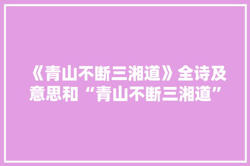 《青山不断三湘道》全诗及意思和“青山不断三湘道”的拼音注释