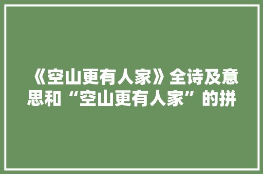 《空山更有人家》全诗及意思和“空山更有人家”的拼音注释