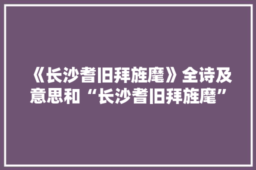 《长沙耆旧拜旌麾》全诗及意思和“长沙耆旧拜旌麾”的拼音注释