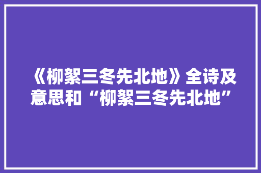 《柳絮三冬先北地》全诗及意思和“柳絮三冬先北地”的拼音注释