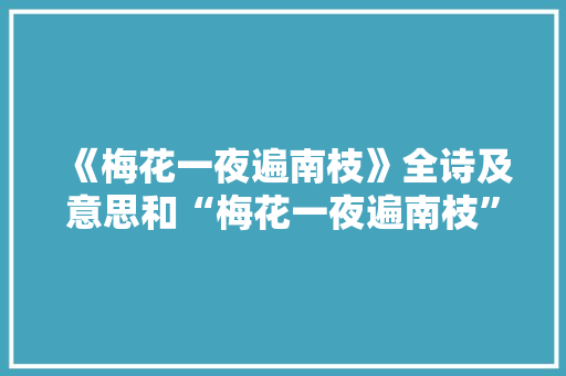《梅花一夜遍南枝》全诗及意思和“梅花一夜遍南枝”的拼音注释 诗词鉴赏