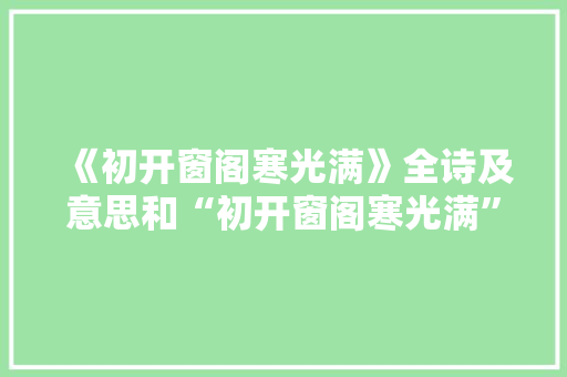 《初开窗阁寒光满》全诗及意思和“初开窗阁寒光满”的拼音注释