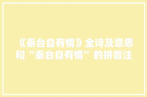 《秦台自有情》全诗及意思和“秦台自有情”的拼音注释 诗词鉴赏