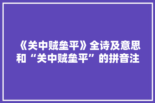 《关中贼垒平》全诗及意思和“关中贼垒平”的拼音注释