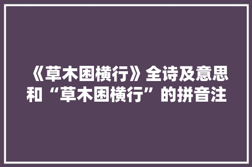 《草木困横行》全诗及意思和“草木困横行”的拼音注释 诗词鉴赏