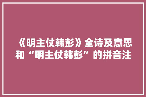 《明主仗韩彭》全诗及意思和“明主仗韩彭”的拼音注释 诗词鉴赏