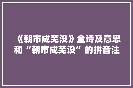 《朝市成芜没》全诗及意思和“朝市成芜没”的拼音注释