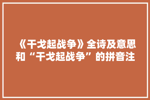 《干戈起战争》全诗及意思和“干戈起战争”的拼音注释 诗词鉴赏
