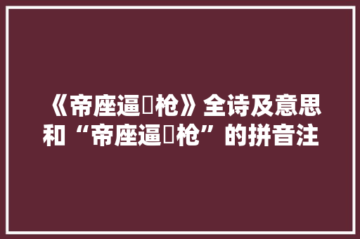 《帝座逼欃枪》全诗及意思和“帝座逼欃枪”的拼音注释 诗词鉴赏