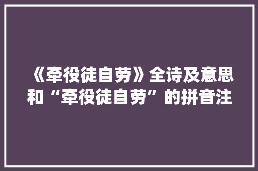 《牵役徒自劳》全诗及意思和“牵役徒自劳”的拼音注释 诗词鉴赏