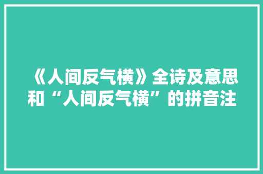 《人间反气横》全诗及意思和“人间反气横”的拼音注释 诗词鉴赏