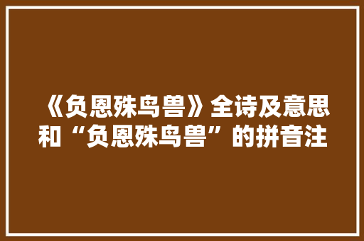 《负恩殊鸟兽》全诗及意思和“负恩殊鸟兽”的拼音注释