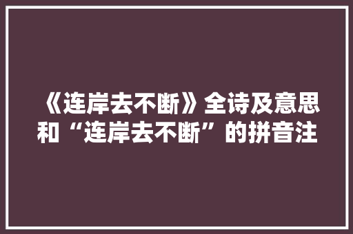 《连岸去不断》全诗及意思和“连岸去不断”的拼音注释