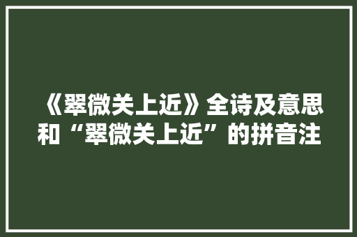 《翠微关上近》全诗及意思和“翠微关上近”的拼音注释