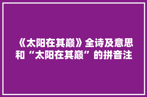 《太阳在其巅》全诗及意思和“太阳在其巅”的拼音注释