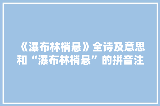 《瀑布林梢悬》全诗及意思和“瀑布林梢悬”的拼音注释