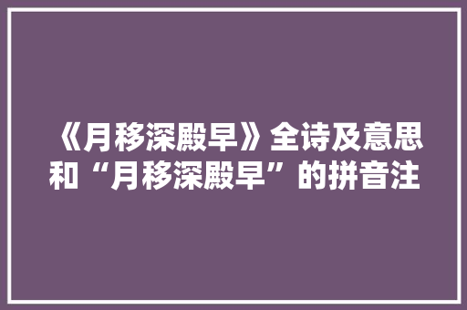 《月移深殿早》全诗及意思和“月移深殿早”的拼音注释