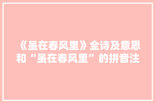 《虽在春风里》全诗及意思和“虽在春风里”的拼音注释