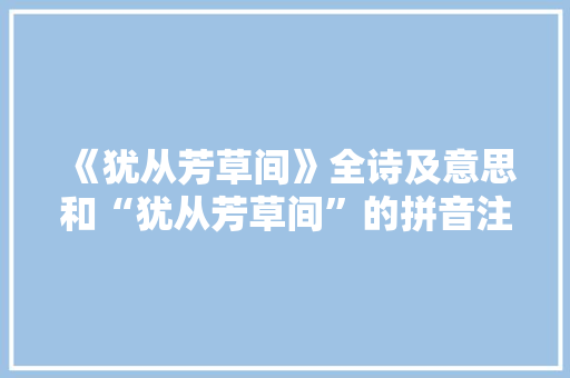 《犹从芳草间》全诗及意思和“犹从芳草间”的拼音注释