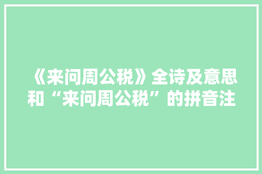《来问周公税》全诗及意思和“来问周公税”的拼音注释 诗词鉴赏