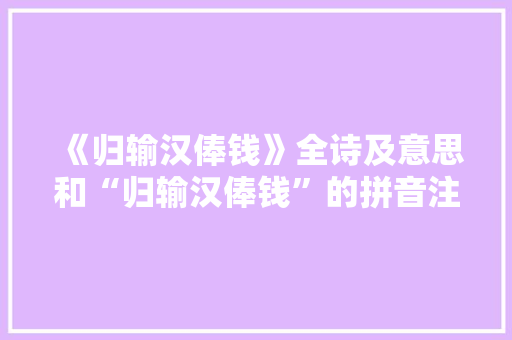 《归输汉俸钱》全诗及意思和“归输汉俸钱”的拼音注释