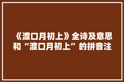 《渡口月初上》全诗及意思和“渡口月初上”的拼音注释