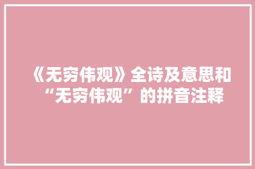 《无穷伟观》全诗及意思和“无穷伟观”的拼音注释