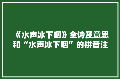 《水声冰下咽》全诗及意思和“水声冰下咽”的拼音注释 诗词鉴赏