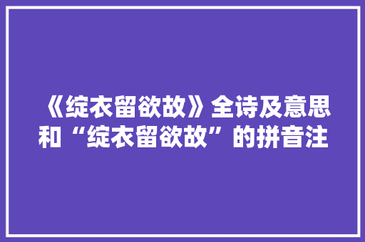 《绽衣留欲故》全诗及意思和“绽衣留欲故”的拼音注释