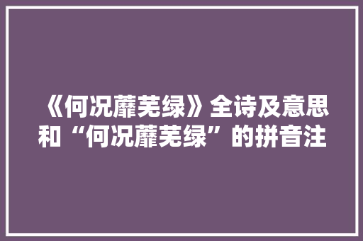 《何况蘼芜绿》全诗及意思和“何况蘼芜绿”的拼音注释