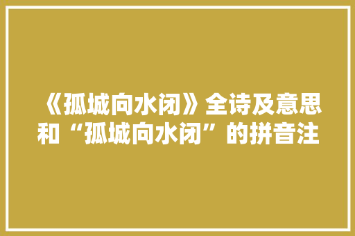 《孤城向水闭》全诗及意思和“孤城向水闭”的拼音注释