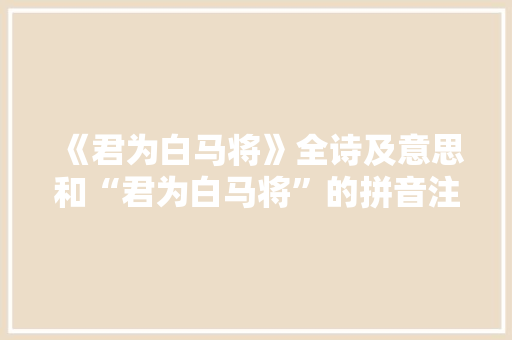 《君为白马将》全诗及意思和“君为白马将”的拼音注释