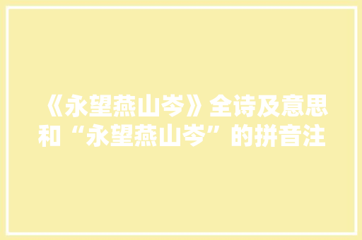 《永望燕山岑》全诗及意思和“永望燕山岑”的拼音注释