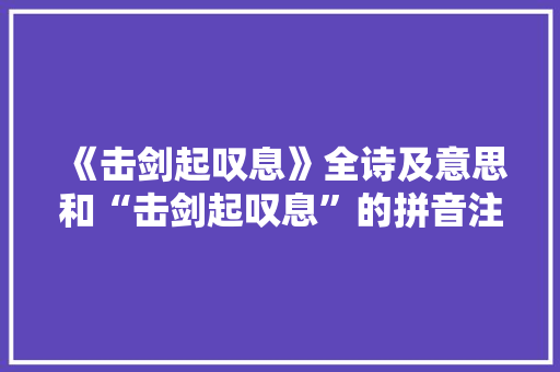 《击剑起叹息》全诗及意思和“击剑起叹息”的拼音注释