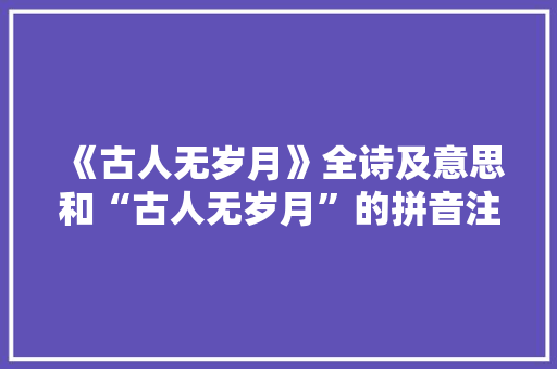 《古人无岁月》全诗及意思和“古人无岁月”的拼音注释