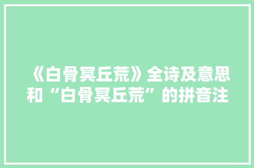 《白骨冥丘荒》全诗及意思和“白骨冥丘荒”的拼音注释
