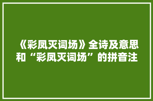 《彩凤灭词场》全诗及意思和“彩凤灭词场”的拼音注释