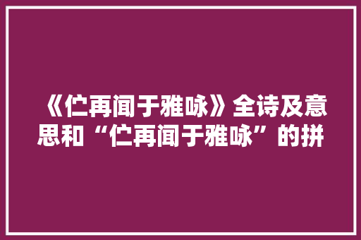 《伫再闻于雅咏》全诗及意思和“伫再闻于雅咏”的拼音注释