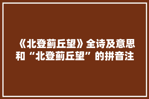 《北登蓟丘望》全诗及意思和“北登蓟丘望”的拼音注释