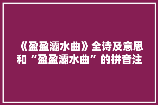 《盈盈灞水曲》全诗及意思和“盈盈灞水曲”的拼音注释
