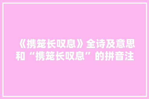 《携笼长叹息》全诗及意思和“携笼长叹息”的拼音注释