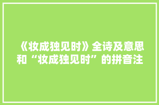《妆成独见时》全诗及意思和“妆成独见时”的拼音注释