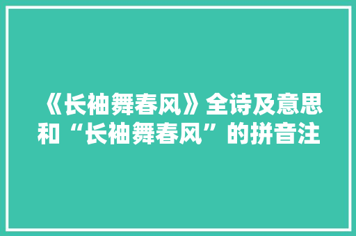 《长袖舞春风》全诗及意思和“长袖舞春风”的拼音注释