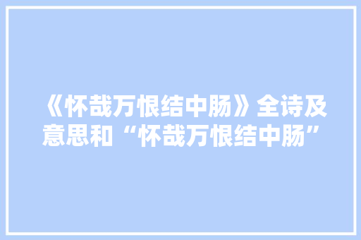 《怀哉万恨结中肠》全诗及意思和“怀哉万恨结中肠”的拼音注释