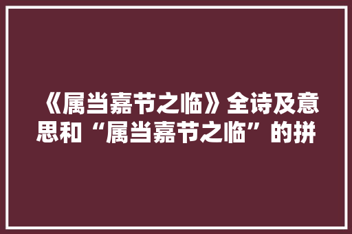 《属当嘉节之临》全诗及意思和“属当嘉节之临”的拼音注释
